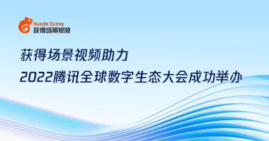 获得场景视频助力2022腾讯全球数字生态大会群贤云端齐聚